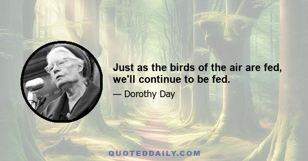 Just as the birds of the air are fed, we'll continue to be fed.