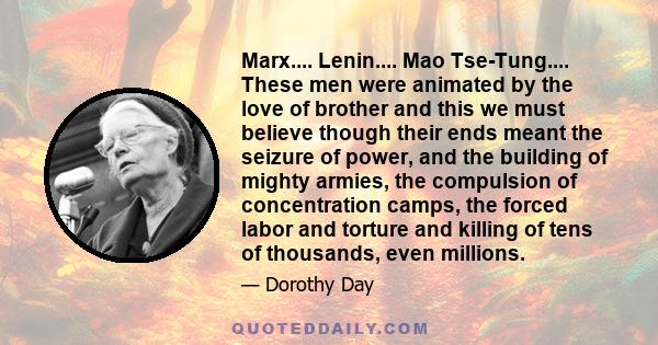 Marx.... Lenin.... Mao Tse-Tung.... These men were animated by the love of brother and this we must believe though their ends meant the seizure of power, and the building of mighty armies, the compulsion of