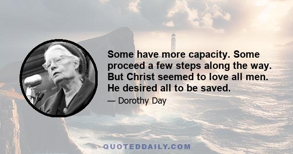 Some have more capacity. Some proceed a few steps along the way. But Christ seemed to love all men. He desired all to be saved.