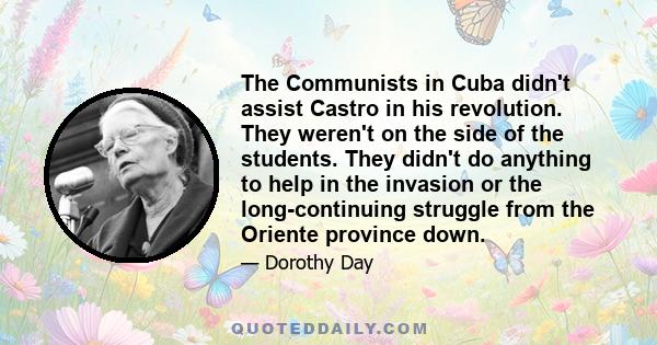 The Communists in Cuba didn't assist Castro in his revolution. They weren't on the side of the students. They didn't do anything to help in the invasion or the long-continuing struggle from the Oriente province down.