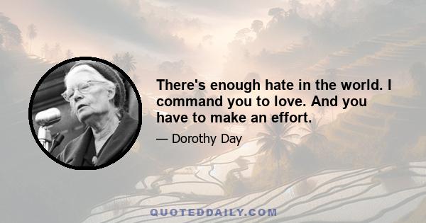 There's enough hate in the world. I command you to love. And you have to make an effort.