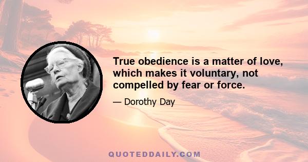 True obedience is a matter of love, which makes it voluntary, not compelled by fear or force.