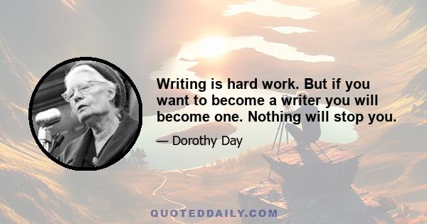 Writing is hard work. But if you want to become a writer you will become one. Nothing will stop you.