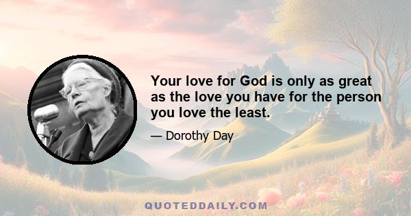 Your love for God is only as great as the love you have for the person you love the least.