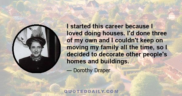 I started this career because I loved doing houses. I'd done three of my own and I couldn't keep on moving my family all the time, so I decided to decorate other people's homes and buildings.