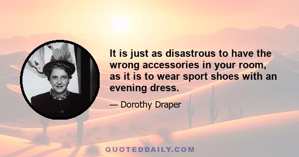 It is just as disastrous to have the wrong accessories in your room, as it is to wear sport shoes with an evening dress.