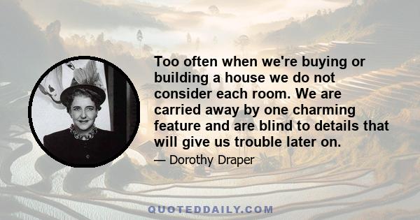 Too often when we're buying or building a house we do not consider each room. We are carried away by one charming feature and are blind to details that will give us trouble later on.