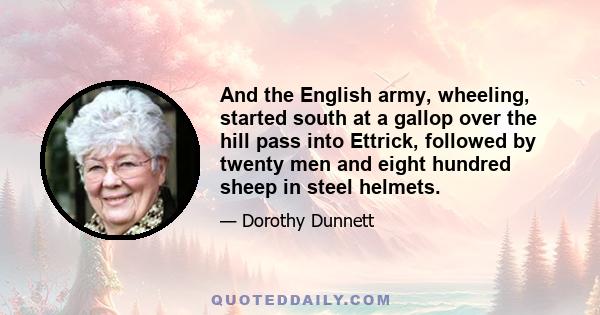 And the English army, wheeling, started south at a gallop over the hill pass into Ettrick, followed by twenty men and eight hundred sheep in steel helmets.