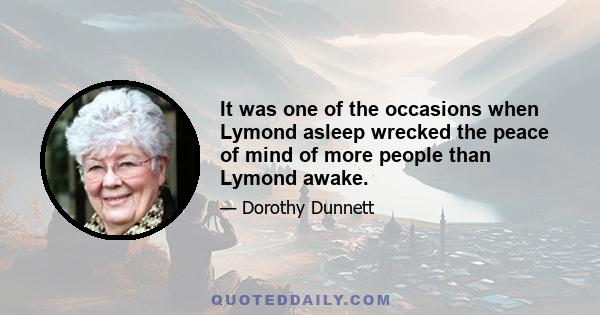 It was one of the occasions when Lymond asleep wrecked the peace of mind of more people than Lymond awake.