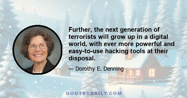 Further, the next generation of terrorists will grow up in a digital world, with ever more powerful and easy-to-use hacking tools at their disposal.