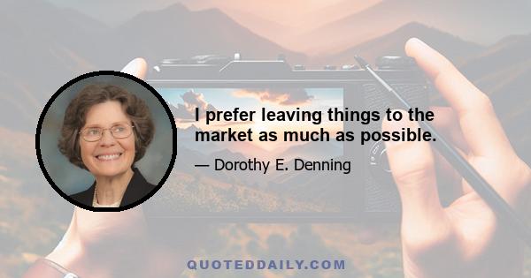 I prefer leaving things to the market as much as possible.