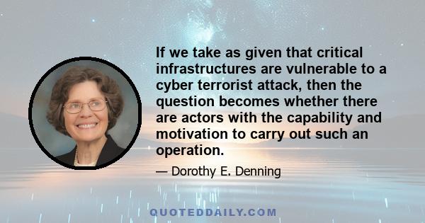 If we take as given that critical infrastructures are vulnerable to a cyber terrorist attack, then the question becomes whether there are actors with the capability and motivation to carry out such an operation.