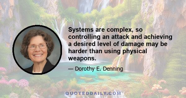 Systems are complex, so controlling an attack and achieving a desired level of damage may be harder than using physical weapons.