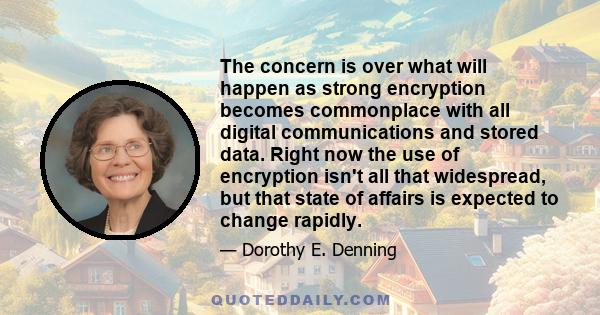 The concern is over what will happen as strong encryption becomes commonplace with all digital communications and stored data. Right now the use of encryption isn't all that widespread, but that state of affairs is