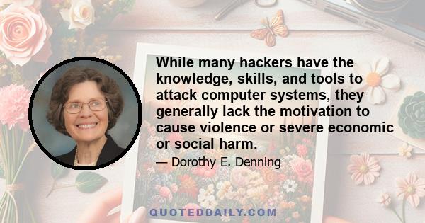 While many hackers have the knowledge, skills, and tools to attack computer systems, they generally lack the motivation to cause violence or severe economic or social harm.