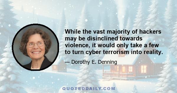 While the vast majority of hackers may be disinclined towards violence, it would only take a few to turn cyber terrorism into reality.