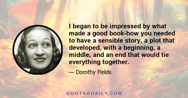 I began to be impressed by what made a good book-how you needed to have a sensible story, a plot that developed, with a beginning, a middle, and an end that would tie everything together.