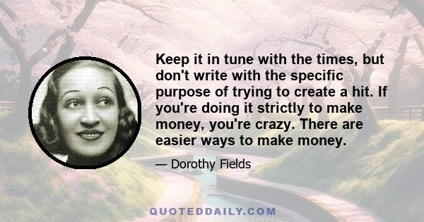 Keep it in tune with the times, but don't write with the specific purpose of trying to create a hit. If you're doing it strictly to make money, you're crazy. There are easier ways to make money.