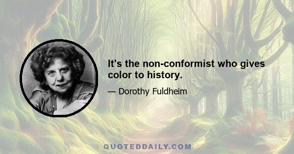 It's the non-conformist who gives color to history.