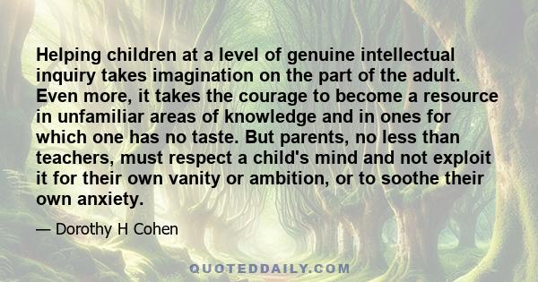 Helping children at a level of genuine intellectual inquiry takes imagination on the part of the adult. Even more, it takes the courage to become a resource in unfamiliar areas of knowledge and in ones for which one has 