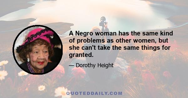 A Negro woman has the same kind of problems as other women, but she can't take the same things for granted.