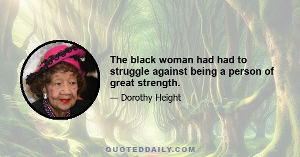 The black woman had had to struggle against being a person of great strength.