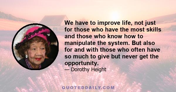 We have to improve life, not just for those who have the most skills and those who know how to manipulate the system. But also for and with those who often have so much to give but never get the opportunity.