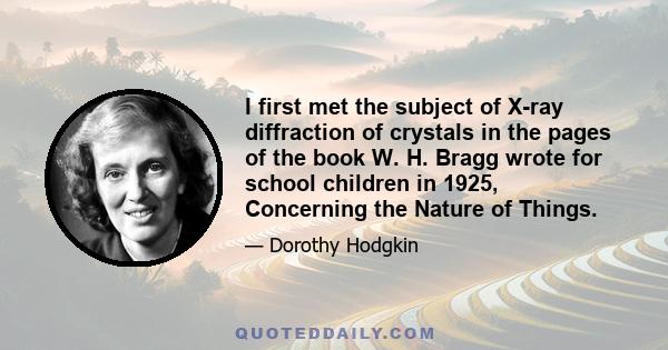 I first met the subject of X-ray diffraction of crystals in the pages of the book W. H. Bragg wrote for school children in 1925, Concerning the Nature of Things.