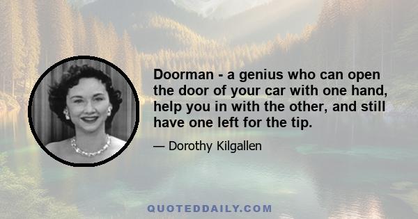 Doorman - a genius who can open the door of your car with one hand, help you in with the other, and still have one left for the tip.