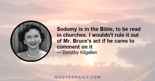 Sodomy is in the Bible, to be read in churches. I wouldn't rule it out of Mr. Bruce's act if he cares to comment on it