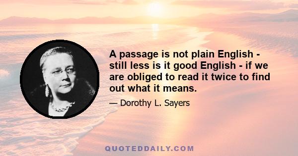 A passage is not plain English - still less is it good English - if we are obliged to read it twice to find out what it means.