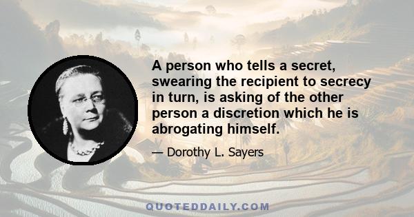 A person who tells a secret, swearing the recipient to secrecy in turn, is asking of the other person a discretion which he is abrogating himself.