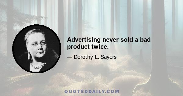 Advertising never sold a bad product twice.