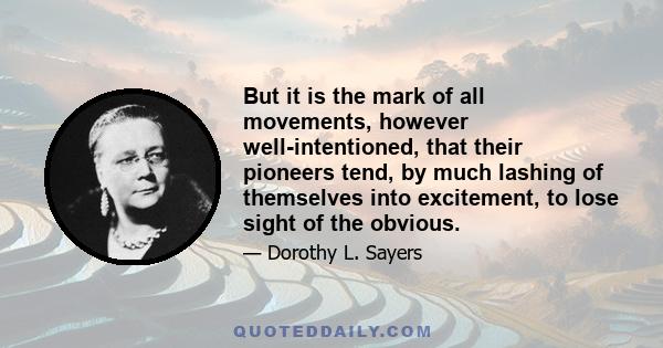 But it is the mark of all movements, however well-intentioned, that their pioneers tend, by much lashing of themselves into excitement, to lose sight of the obvious.