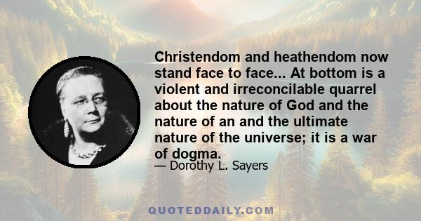 Christendom and heathendom now stand face to face... At bottom is a violent and irreconcilable quarrel about the nature of God and the nature of an and the ultimate nature of the universe; it is a war of dogma.