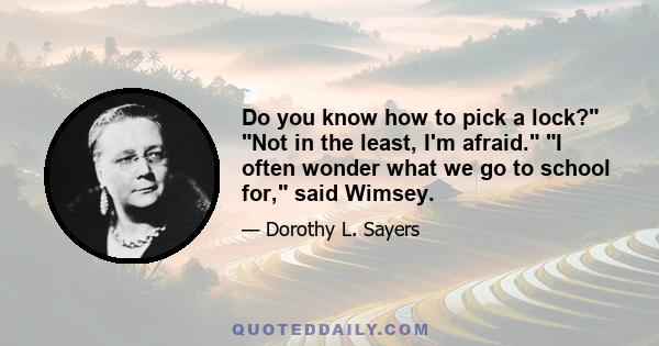 Do you know how to pick a lock? Not in the least, I'm afraid. I often wonder what we go to school for, said Wimsey.