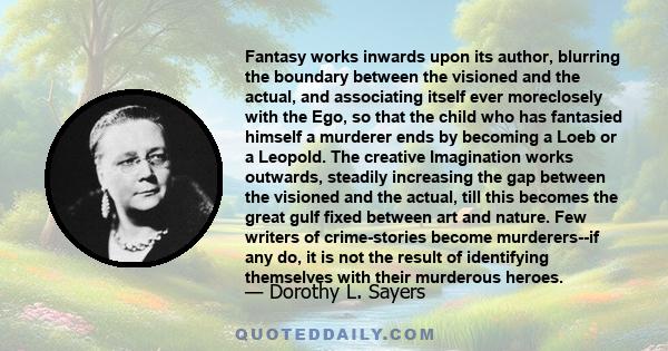 Fantasy works inwards upon its author, blurring the boundary between the visioned and the actual, and associating itself ever moreclosely with the Ego, so that the child who has fantasied himself a murderer ends by