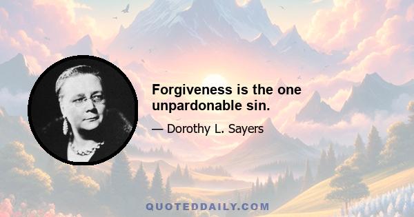 Forgiveness is the one unpardonable sin.