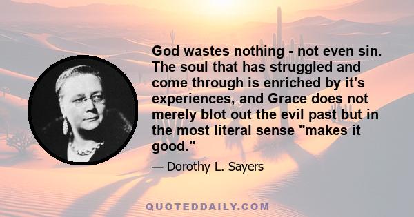 God wastes nothing - not even sin. The soul that has struggled and come through is enriched by it's experiences, and Grace does not merely blot out the evil past but in the most literal sense makes it good.