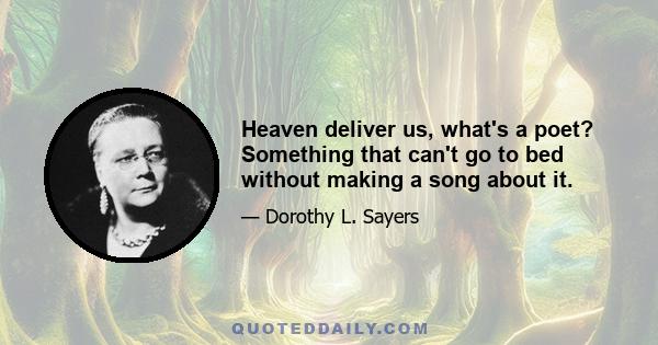 Heaven deliver us, what's a poet? Something that can't go to bed without making a song about it.