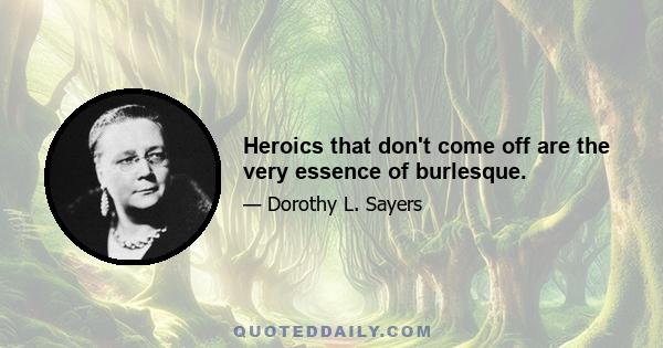 Heroics that don't come off are the very essence of burlesque.