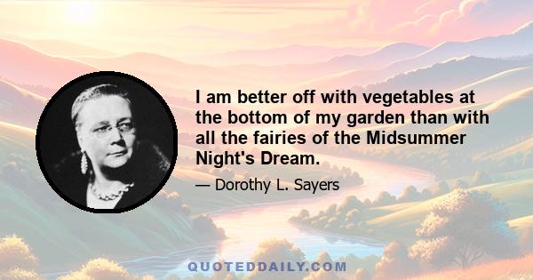 I am better off with vegetables at the bottom of my garden than with all the fairies of the Midsummer Night's Dream.