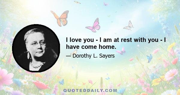 I love you - I am at rest with you - I have come home.