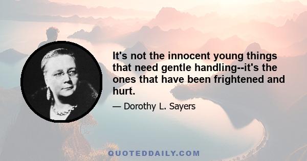 It's not the innocent young things that need gentle handling--it's the ones that have been frightened and hurt.