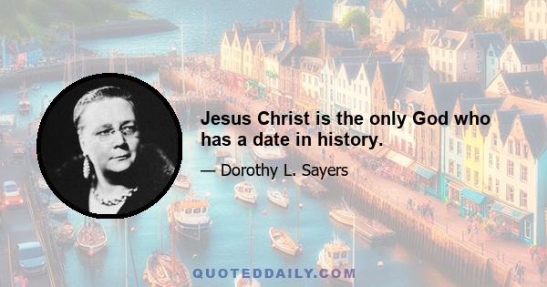 Jesus Christ is the only God who has a date in history.