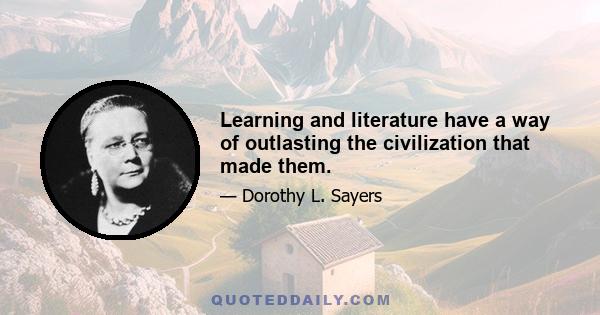 Learning and literature have a way of outlasting the civilization that made them.