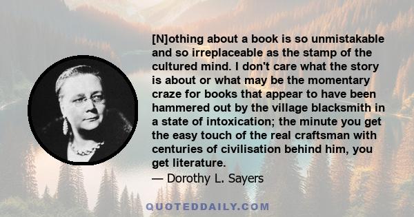 [N]othing about a book is so unmistakable and so irreplaceable as the stamp of the cultured mind. I don't care what the story is about or what may be the momentary craze for books that appear to have been hammered out