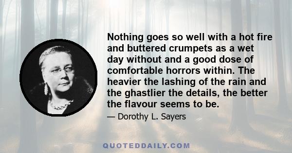 Nothing goes so well with a hot fire and buttered crumpets as a wet day without and a good dose of comfortable horrors within. The heavier the lashing of the rain and the ghastlier the details, the better the flavour