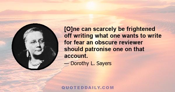 [O]ne can scarcely be frightened off writing what one wants to write for fear an obscure reviewer should patronise one on that account.