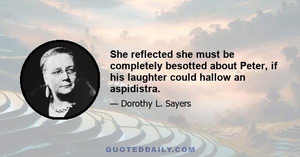 She reflected she must be completely besotted about Peter, if his laughter could hallow an aspidistra.